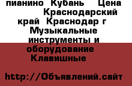 пианино “Кубань“ › Цена ­ 2 000 - Краснодарский край, Краснодар г. Музыкальные инструменты и оборудование » Клавишные   